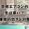窓用エアコンの冬は寒い？暖房の効きと対策