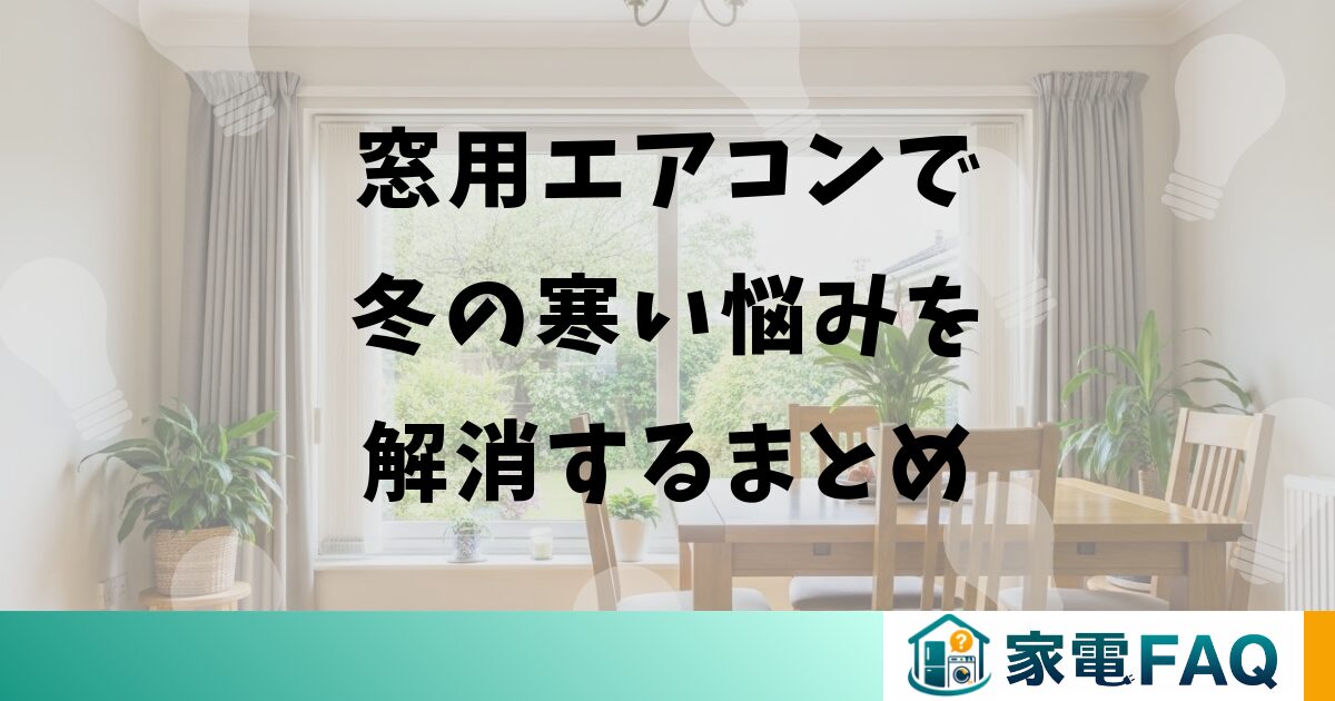 窓用エアコンで冬の寒い悩みを解消するまとめ