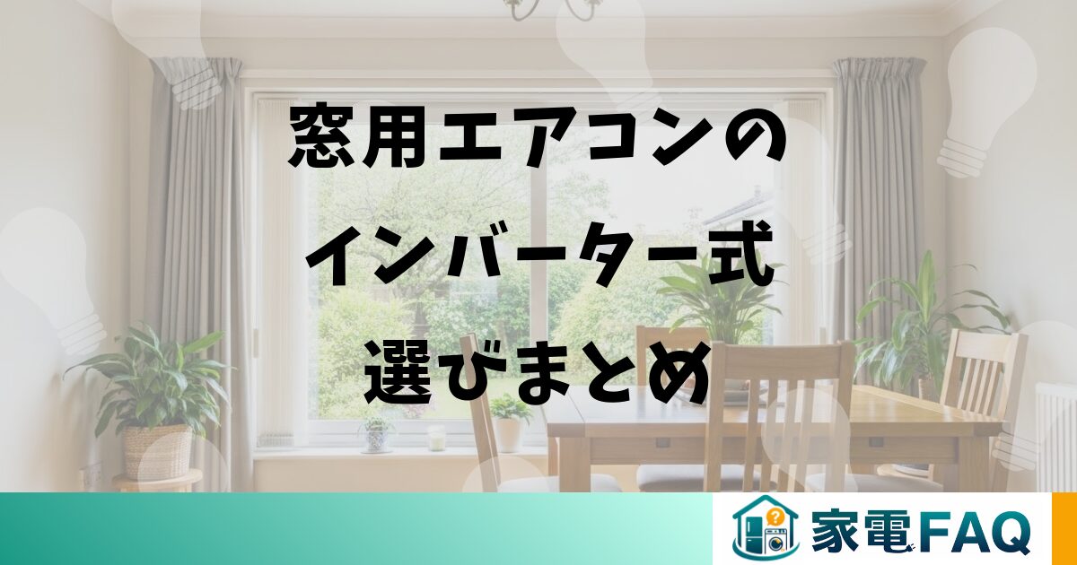 窓用エアコンのインバーター式選びまとめ
