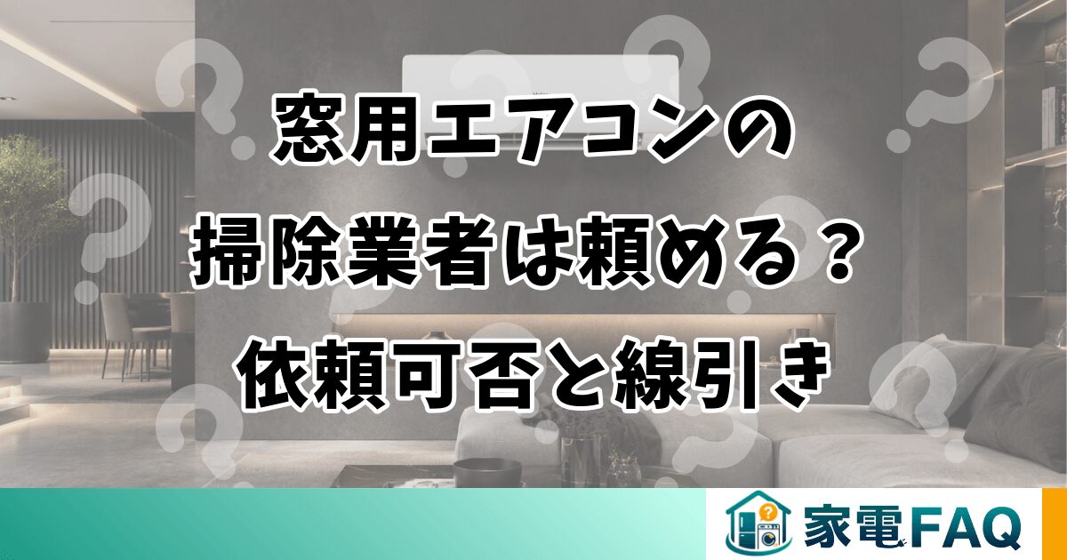窓用エアコンの掃除業者は頼める？依頼可否と自分で掃除の線引き