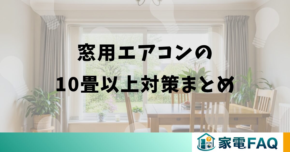 窓用エアコンの10畳以上対策まとめ