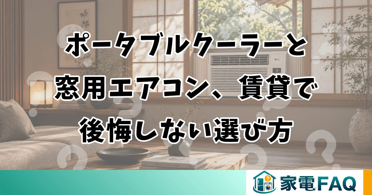 ポータブルクーラーと窓用エアコン、賃貸で後悔しない選び方