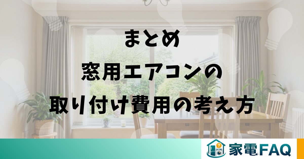 まとめ：窓用エアコンの取り付け費用の考え方