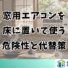 窓用エアコンを床に置いて使う危険性と代替策