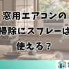 窓用エアコンの掃除にスプレーは使える？