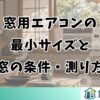窓用エアコンの最小サイズ｜付く窓の条件と測り方