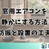 窓用エアコンを静かにする方法｜防振と設置の工夫