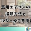 窓用エアコンの掃除方法｜フィルターから背面まで総まとめ