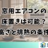 窓用エアコンの床置きは可能？高さと排熱の条件