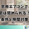 窓用エアコンで窓は閉められる？条件と隙間対策