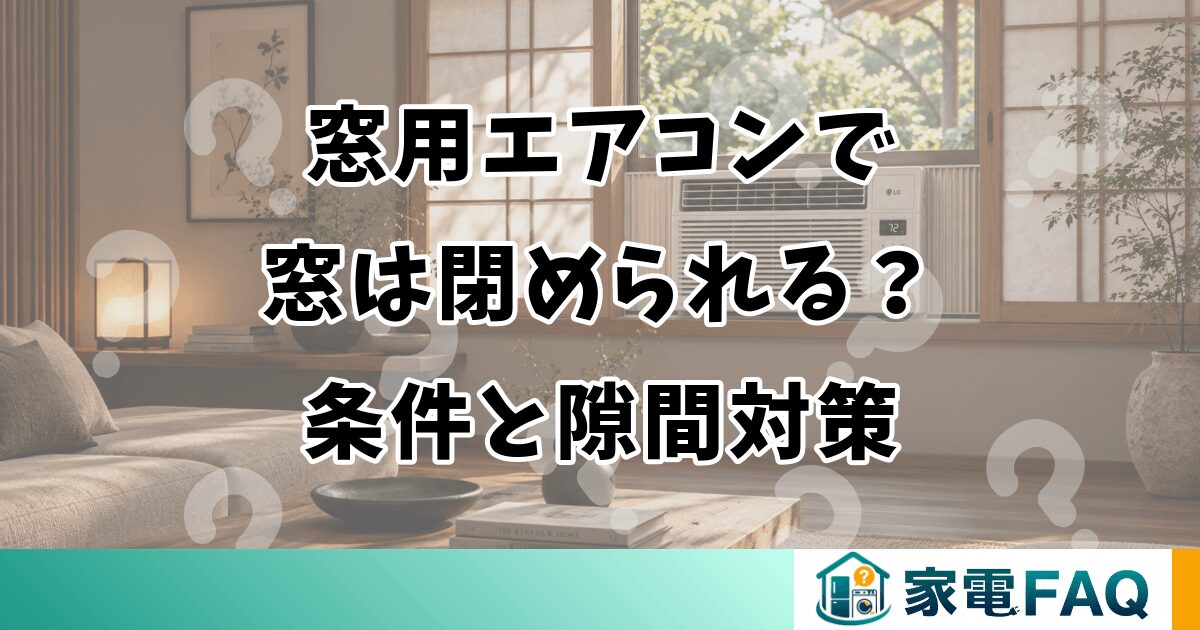 窓用エアコンで窓は閉められる？条件と隙間対策