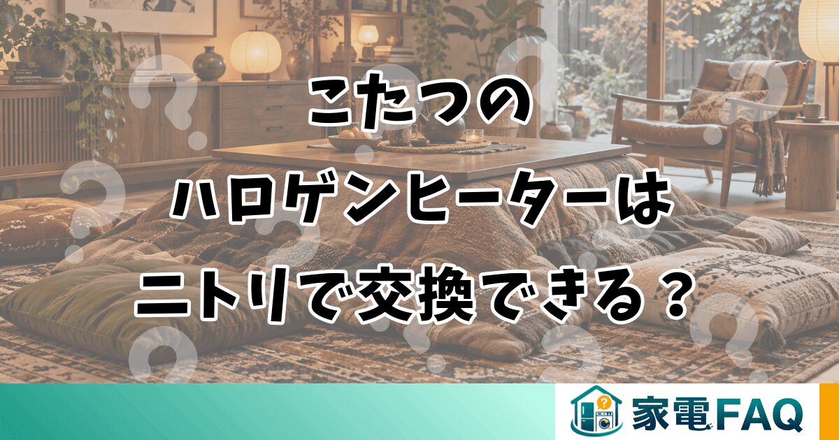 こたつのハロゲンヒーターはニトリで交換できる？