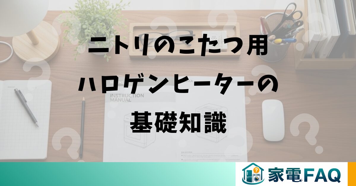 ニトリのこたつ用ハロゲンヒーターの基礎知識