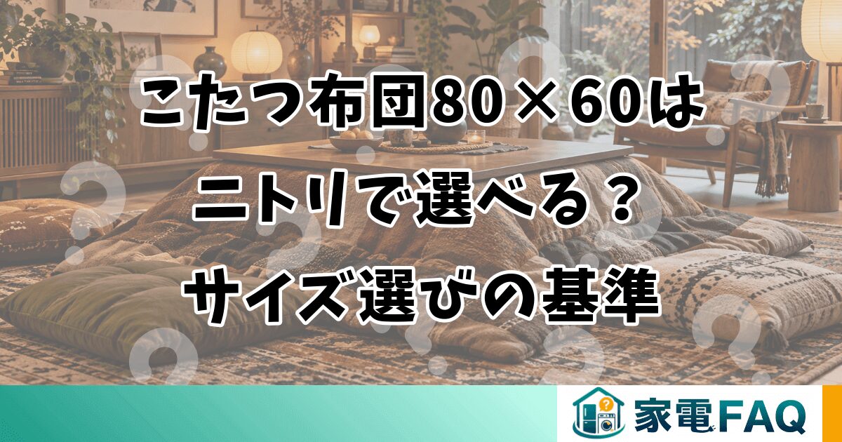 こたつ布団80×60はニトリで選べる？サイズ選びの基準