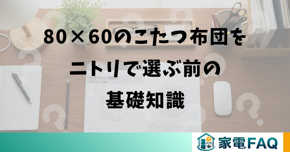 80×60のこたつ布団をニトリで選ぶ前の基礎知識