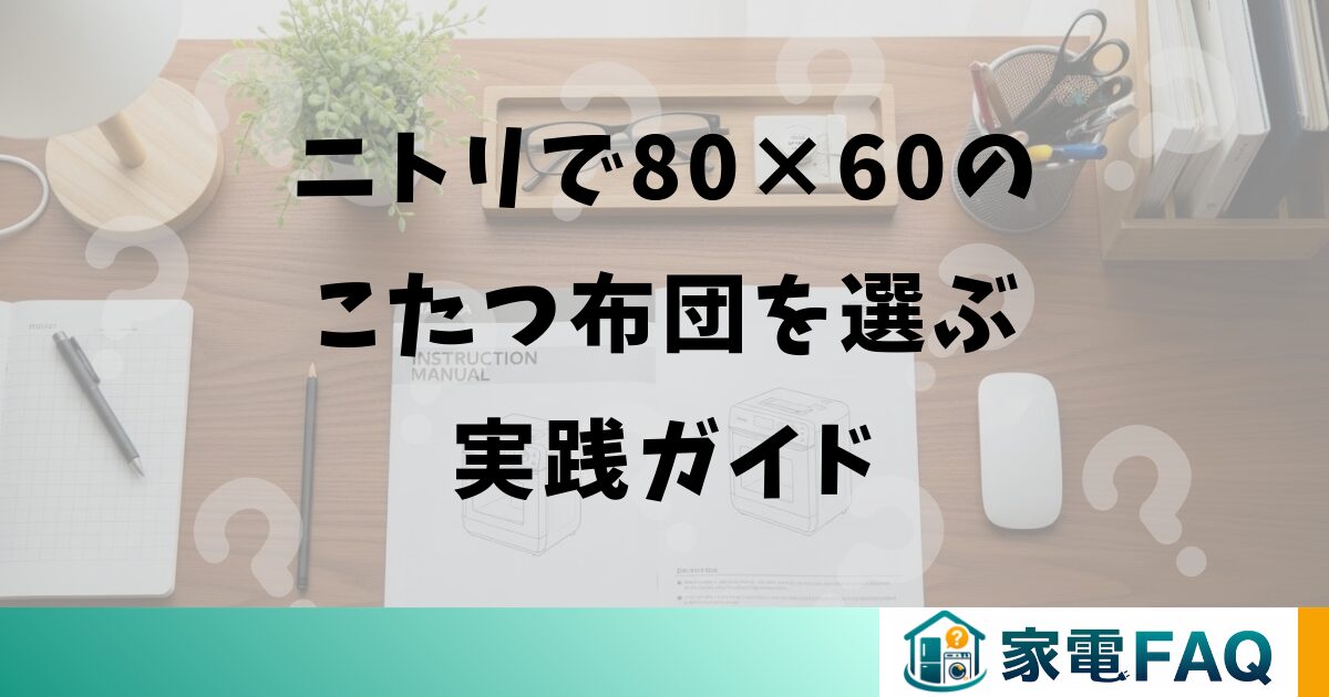 ニトリで80×60のこたつ布団を選ぶ実践ガイド