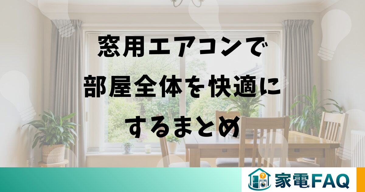 窓用エアコンで部屋全体を快適にするまとめ