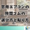 窓用エアコンの隙間ゴムの選び方と貼り方