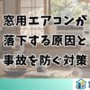 窓用エアコンが落下する原因と事故を防ぐ対策