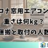 コロナ窓用エアコンの重さは何kg？運搬と取付の人数