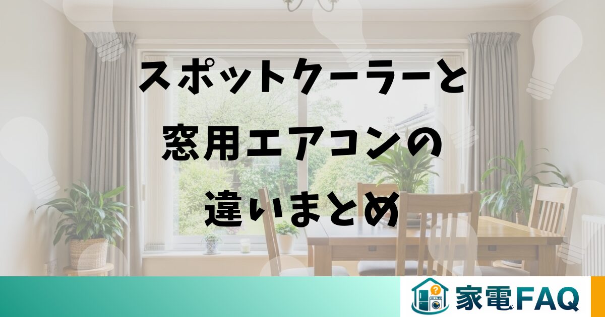 スポットクーラーと窓用エアコンの違いまとめ