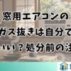 窓用エアコンのガス抜きは自分でしていい？処分前の注意点