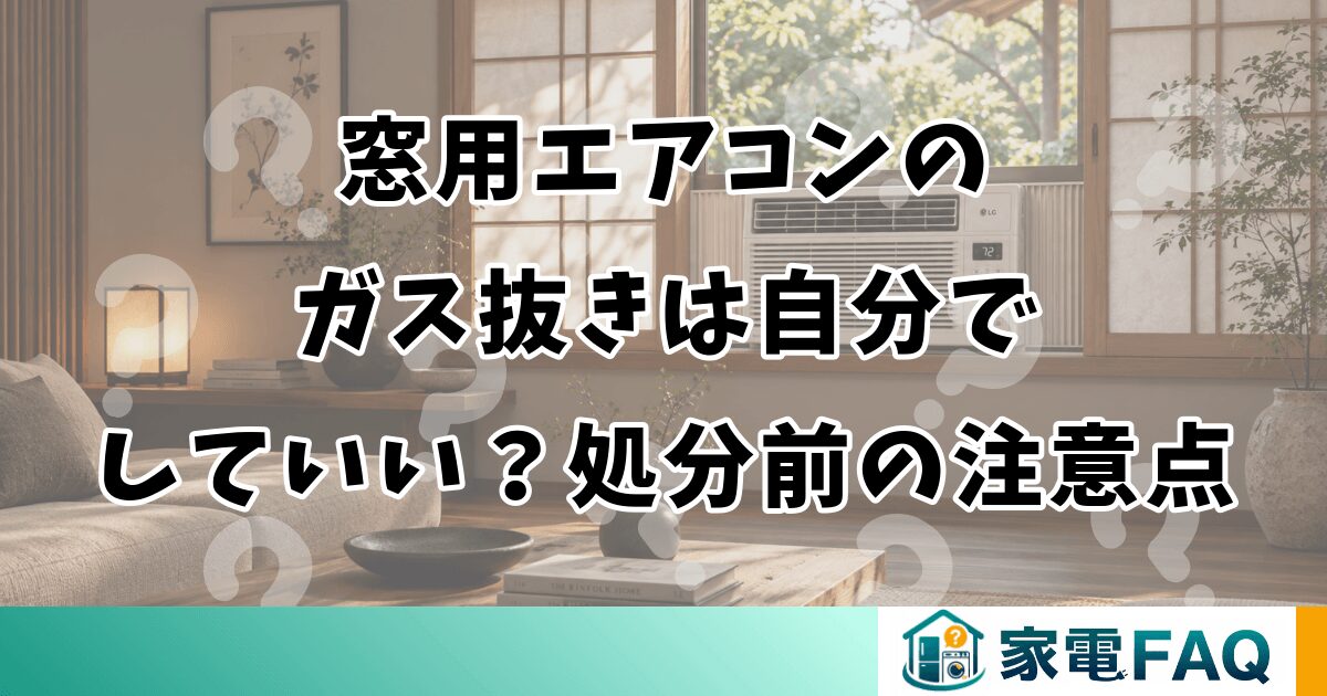 窓用エアコンのガス抜きは自分でしていい？処分前の注意点
