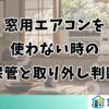 窓用エアコンを使わない時の保管と取り外し判断