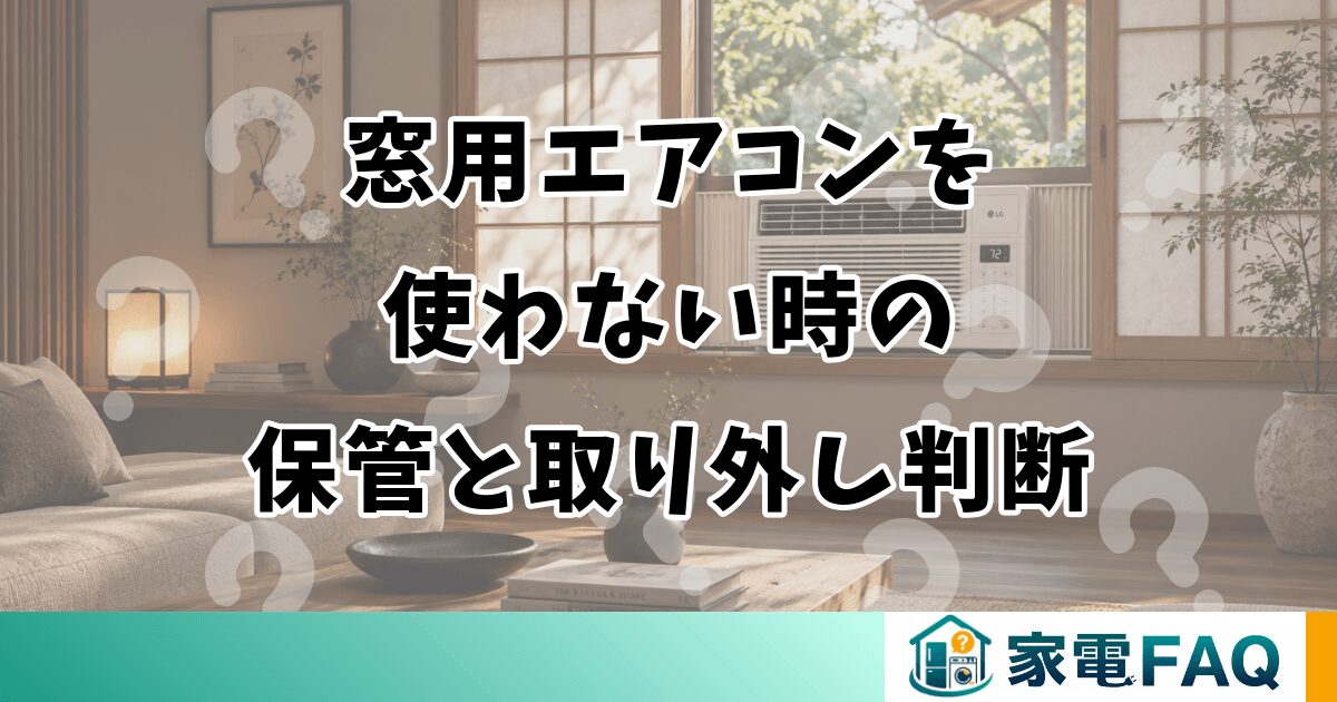 窓用エアコンを使わない時の保管と取り外し判断
