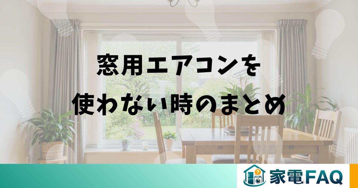窓用エアコンを使わない時のまとめ