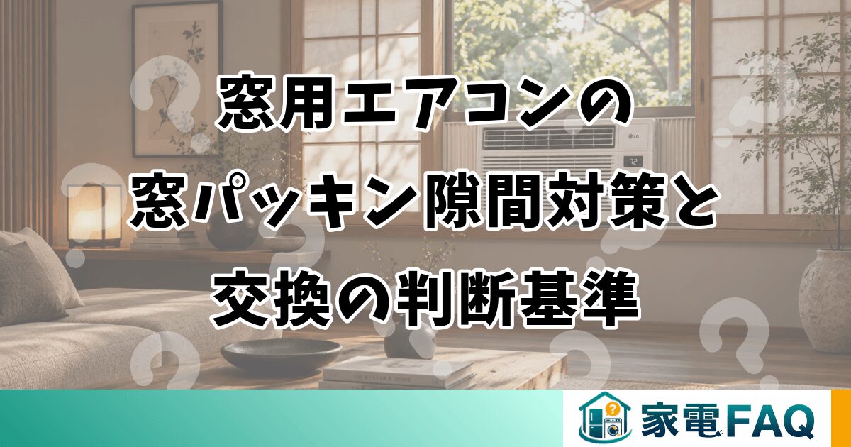 窓用エアコンの窓パッキン｜隙間対策と交換の判断基準