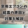 窓用エアコンの結露の原因と対策を解説