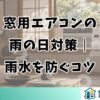 窓用エアコンの雨の日対策｜雨水を防ぐコツ