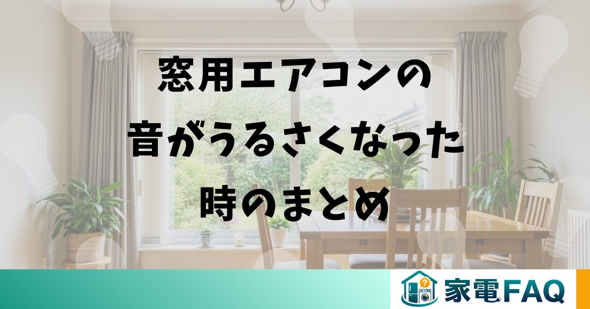 窓用エアコンの音がうるさくなった時のまとめ
