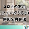 コロナの窓用エアコンがうるさい原因と対処法