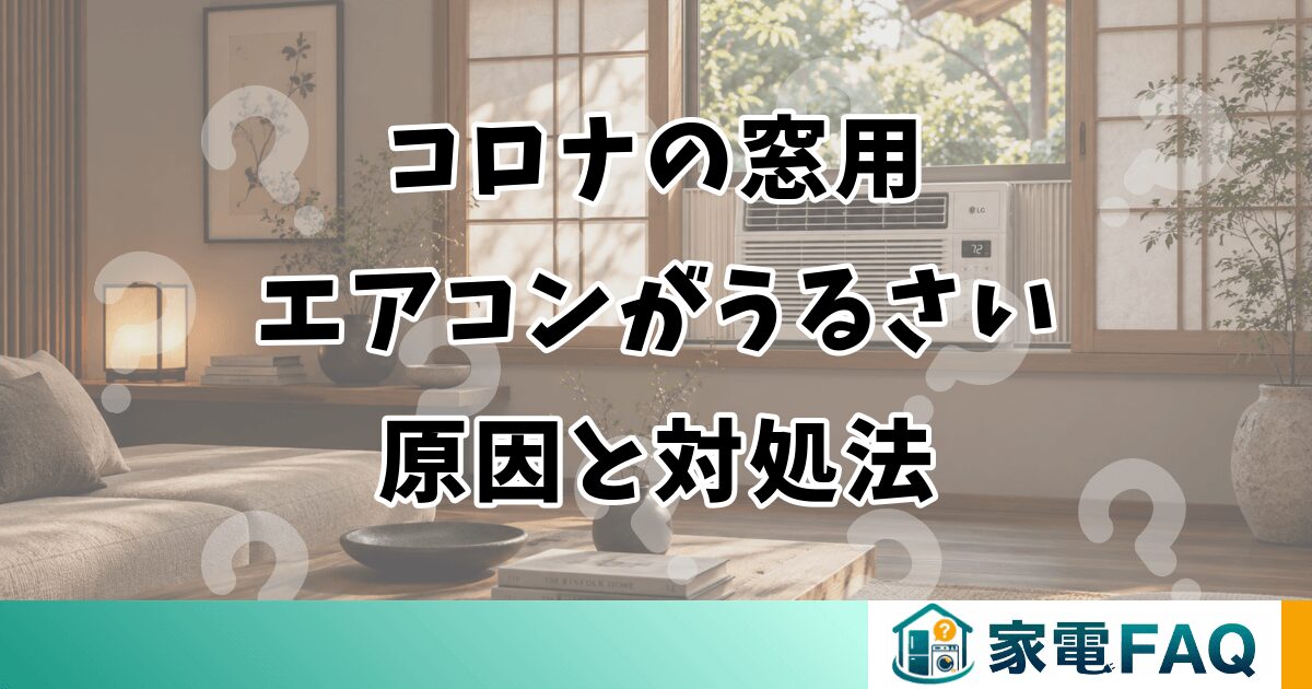 コロナの窓用エアコンがうるさい原因と対処法