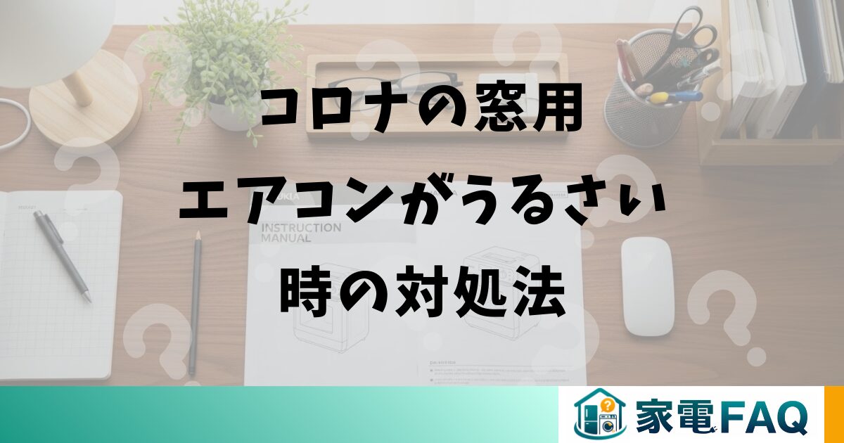 コロナの窓用エアコンがうるさい時の対処法