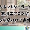 スポットクーラーと窓用エアコンはどっちがいい？条件別の選び方