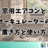 窓用エアコンとサーキュレーターの置き方と使い方