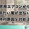 窓用エアコンから冷たい風が出ない時の原因と対処法