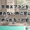 窓用エアコンを使わない時に窓は閉められる？対処法