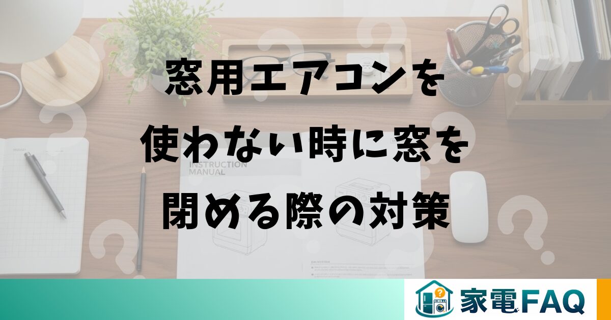 窓用エアコンを使わない時に窓を閉める際の対策