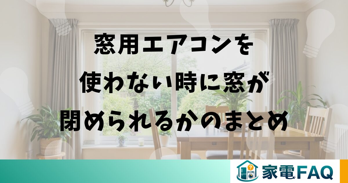 窓用エアコンを使わない時に窓が閉められるかのまとめ