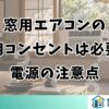 窓用エアコンの専用コンセントは必要？電源の注意点