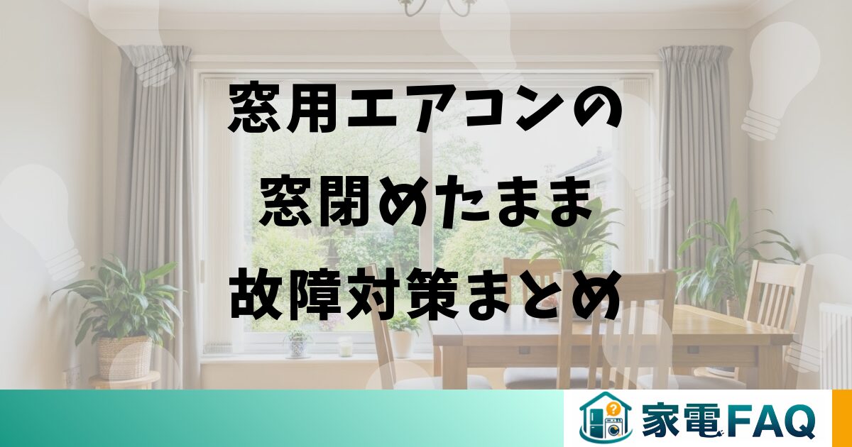 窓用エアコンの窓閉めたまま故障対策まとめ