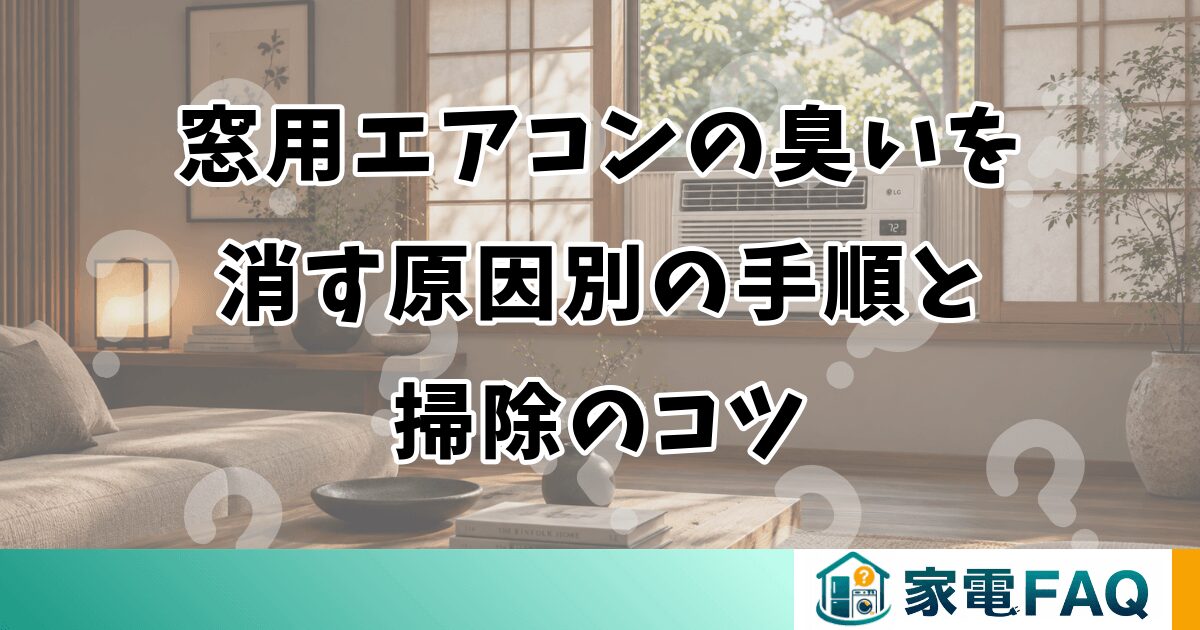 窓用エアコンの臭いを消す原因別の手順と掃除のコツ