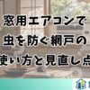 窓用エアコンで虫を防ぐ網戸の使い方と見直し点