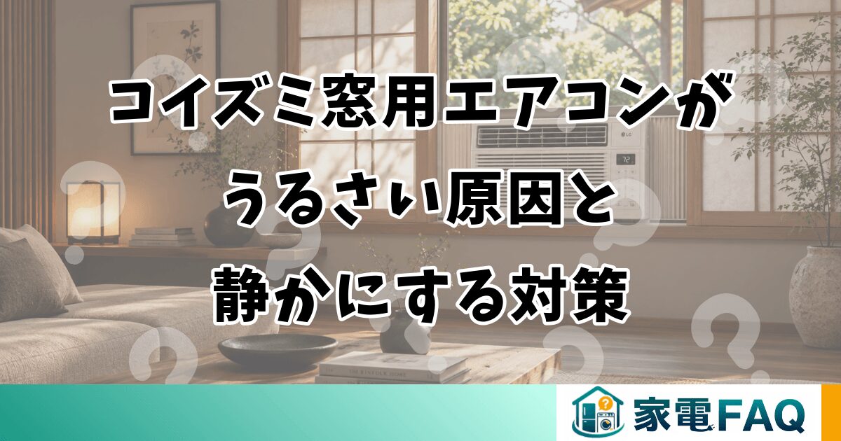 コイズミ窓用エアコンがうるさい原因と静かにする対策