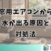 窓用エアコンから水が出る原因と対処法