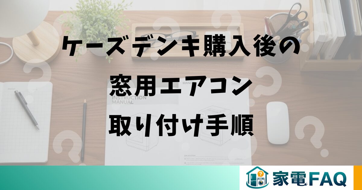 ケーズデンキ購入後の窓用エアコン取り付け手順